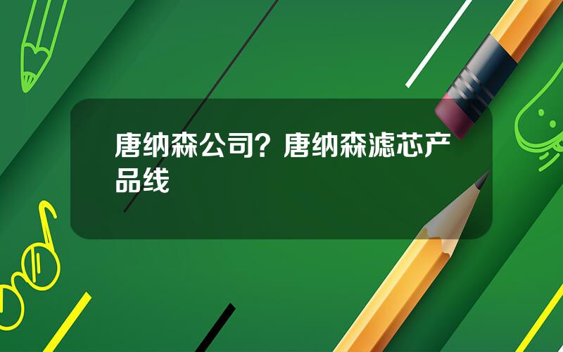 唐纳森公司？唐纳森滤芯产品线