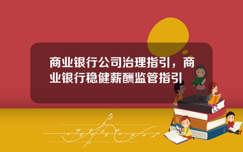 商业银行公司治理指引，商业银行稳健薪酬监管指引