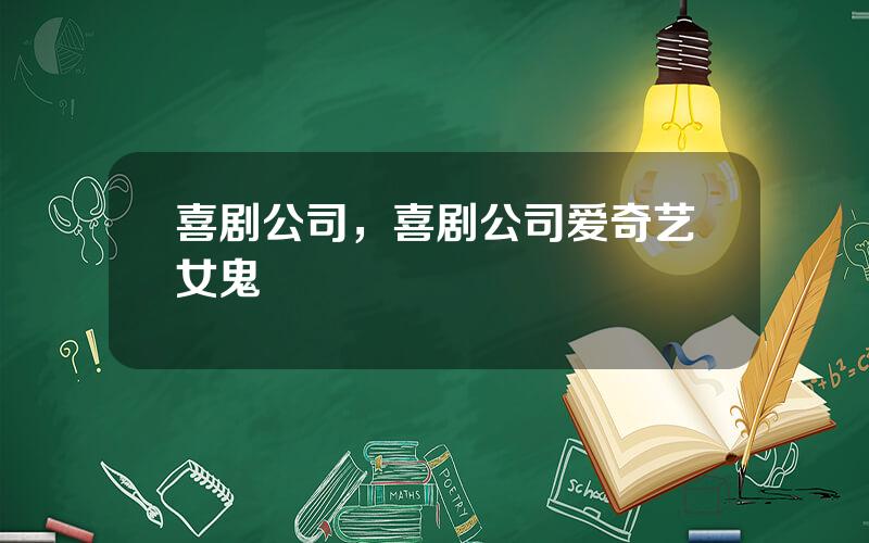 喜剧公司，喜剧公司爱奇艺女鬼