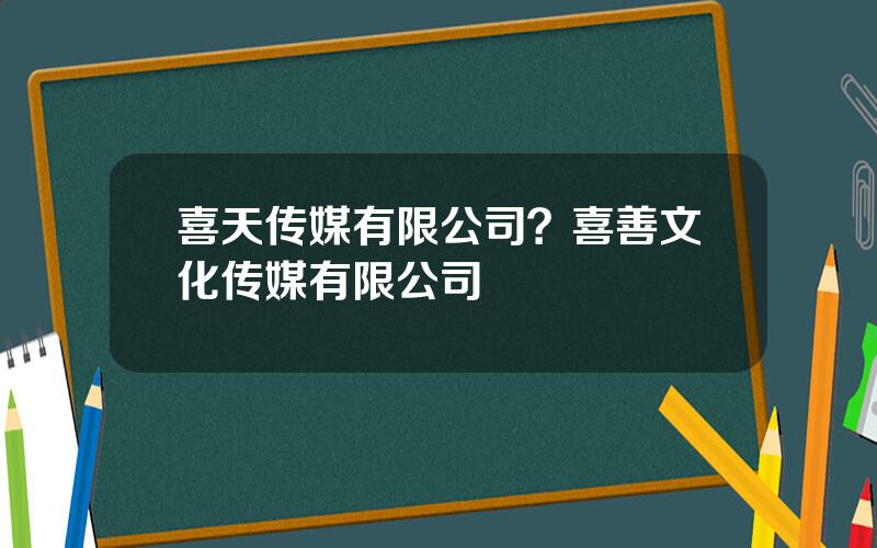 喜天传媒有限公司？喜善文化传媒有限公司