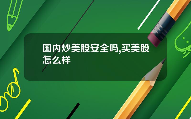 国内炒美股安全吗,买美股怎么样