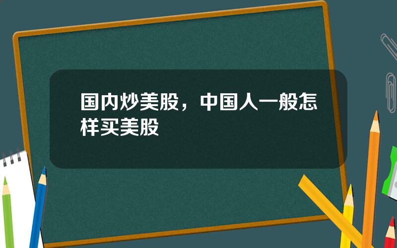 国内炒美股，中国人一般怎样买美股