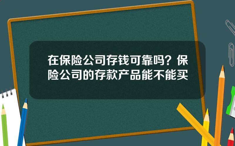 在保险公司存钱可靠吗？保险公司的存款产品能不能买