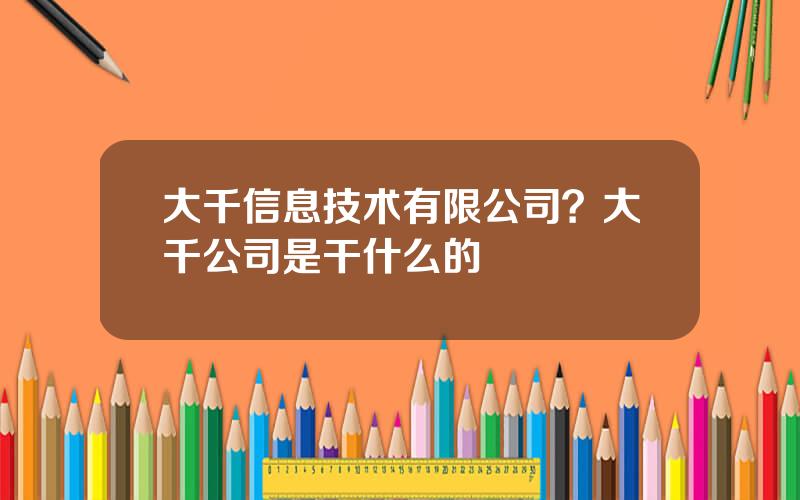 大千信息技术有限公司？大千公司是干什么的