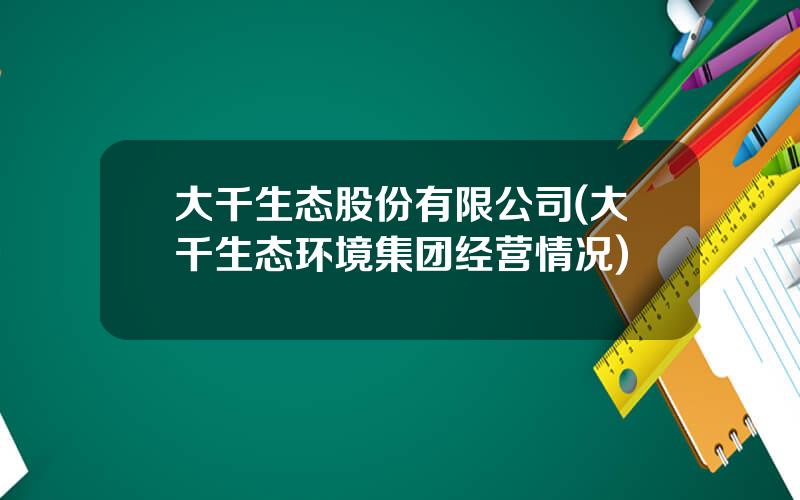 大千生态股份有限公司(大千生态环境集团经营情况)
