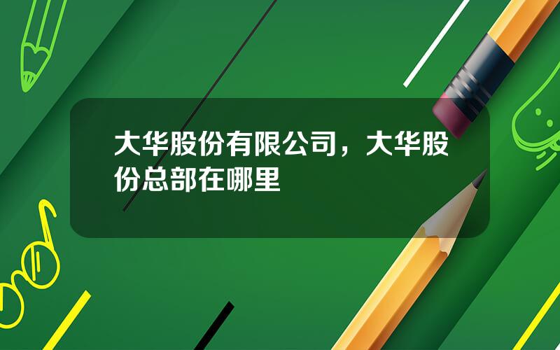 大华股份有限公司，大华股份总部在哪里