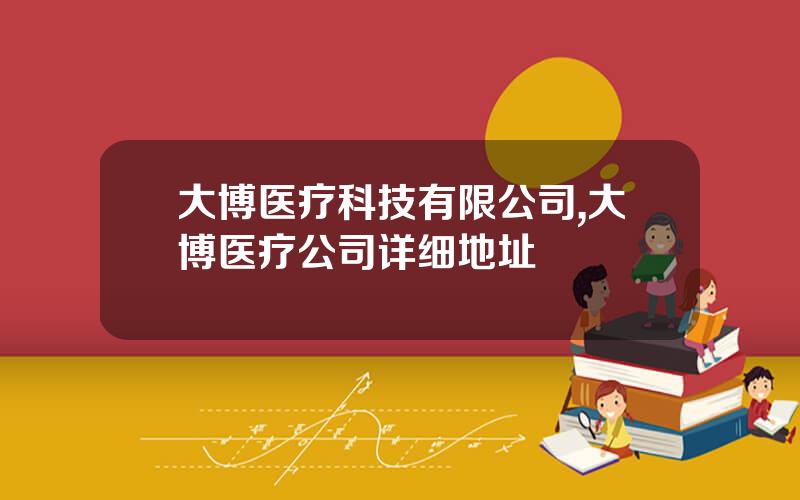 大博医疗科技有限公司,大博医疗公司详细地址