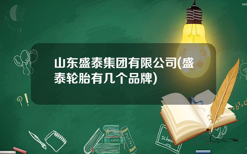 山东盛泰集团有限公司(盛泰轮胎有几个品牌)