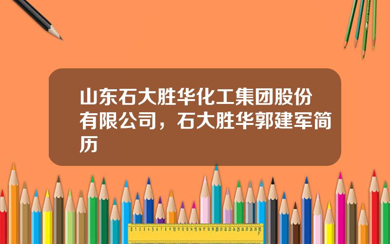 山东石大胜华化工集团股份有限公司，石大胜华郭建军简历