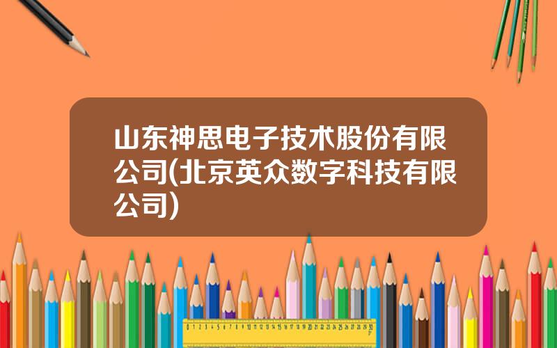 山东神思电子技术股份有限公司(北京英众数字科技有限公司)