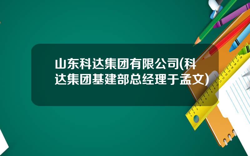 山东科达集团有限公司(科达集团基建部总经理于孟文)