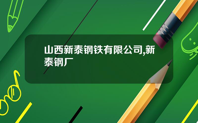 山西新泰钢铁有限公司,新泰钢厂