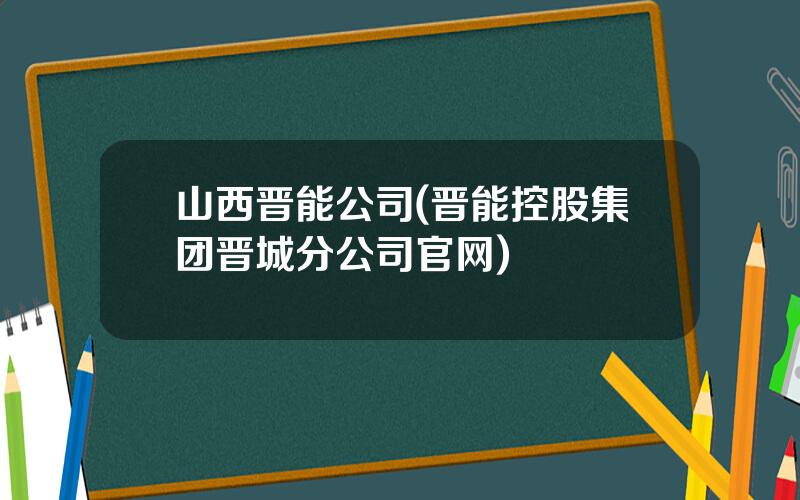 山西晋能公司(晋能控股集团晋城分公司官网)