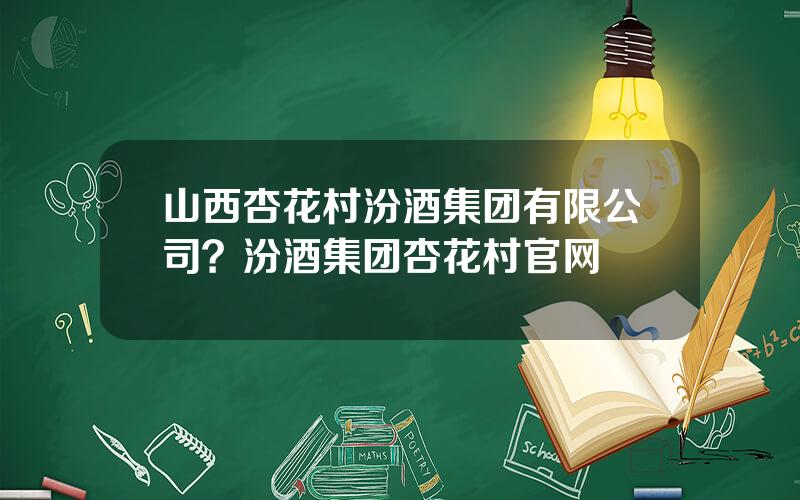 山西杏花村汾酒集团有限公司？汾酒集团杏花村官网