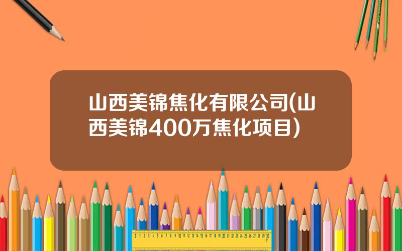 山西美锦焦化有限公司(山西美锦400万焦化项目)