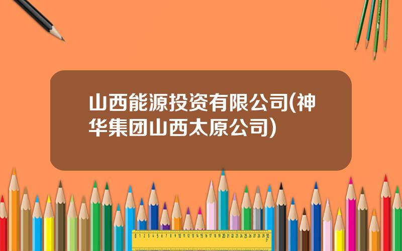 山西能源投资有限公司(神华集团山西太原公司)