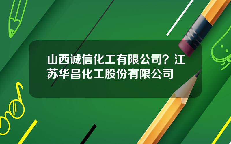 山西诚信化工有限公司？江苏华昌化工股份有限公司