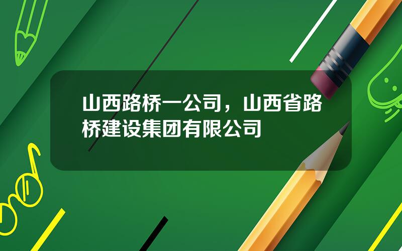 山西路桥一公司，山西省路桥建设集团有限公司