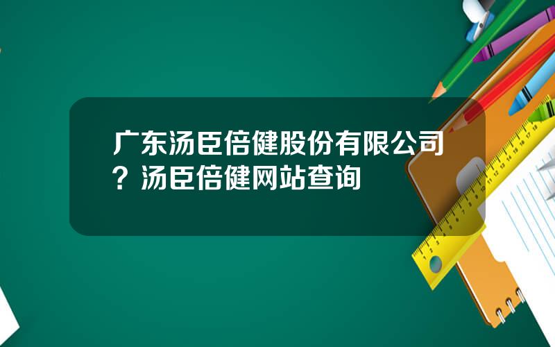 广东汤臣倍健股份有限公司？汤臣倍健网站查询