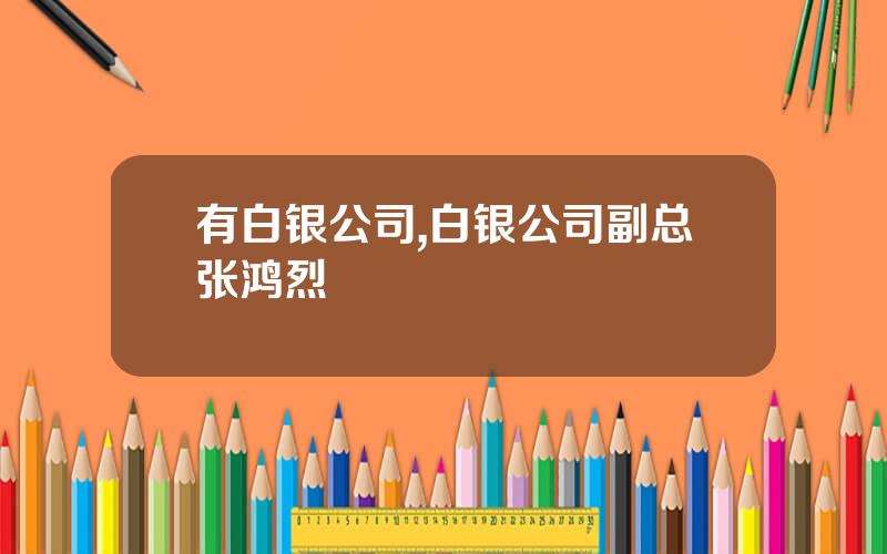 有白银公司,白银公司副总张鸿烈