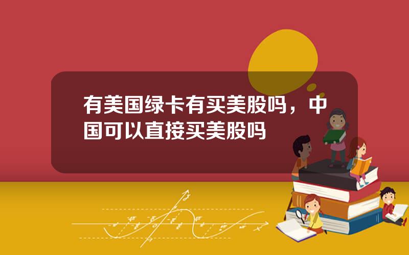 有美国绿卡有买美股吗，中国可以直接买美股吗