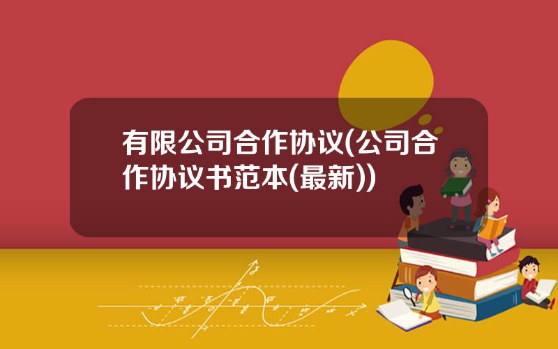 有限公司合作协议(公司合作协议书范本(最新))