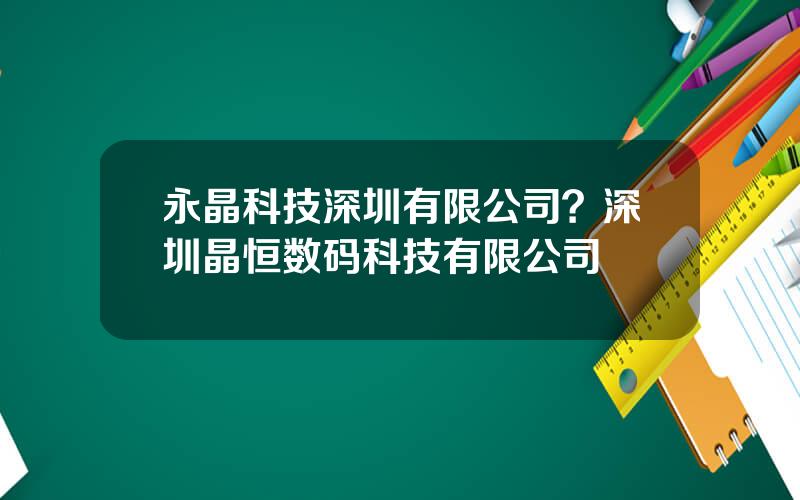永晶科技深圳有限公司？深圳晶恒数码科技有限公司