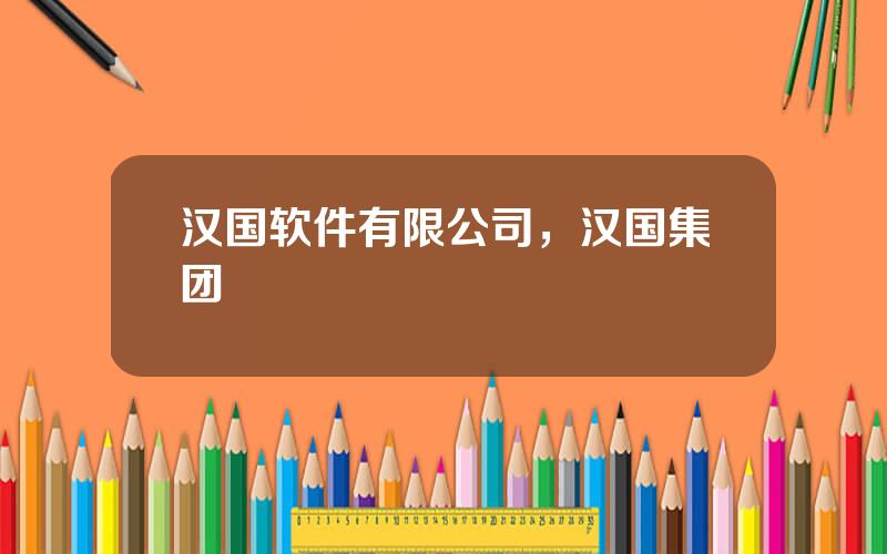 汉国软件有限公司，汉国集团