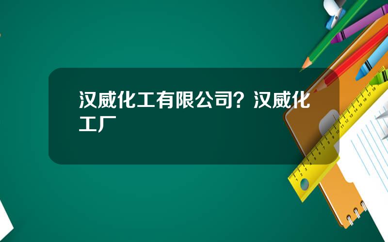 汉威化工有限公司？汉威化工厂