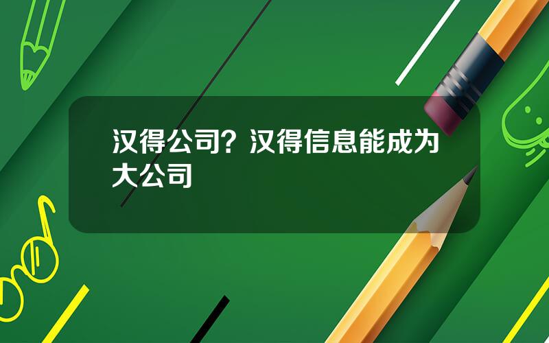 汉得公司？汉得信息能成为大公司