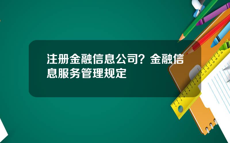 注册金融信息公司？金融信息服务管理规定