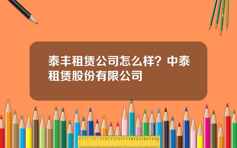 泰丰租赁公司怎么样？中泰租赁股份有限公司