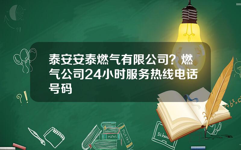 泰安安泰燃气有限公司？燃气公司24小时服务热线电话号码