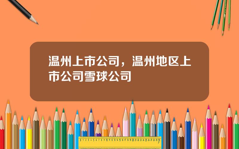 温州上市公司，温州地区上市公司雪球公司