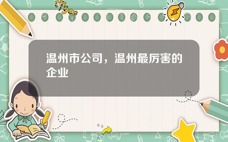 温州市公司，温州最厉害的企业