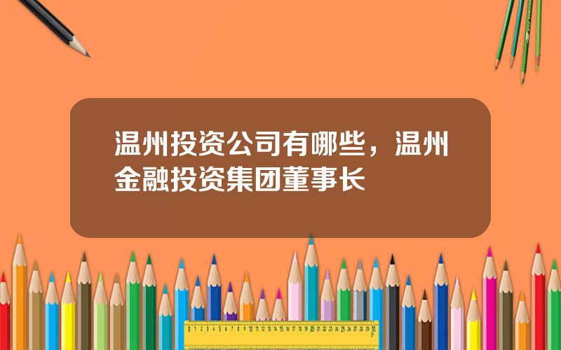 温州投资公司有哪些，温州金融投资集团董事长