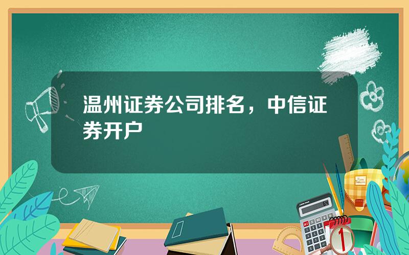 温州证券公司排名，中信证券开户