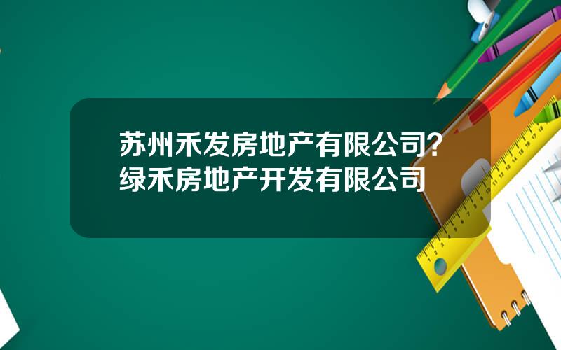 苏州禾发房地产有限公司？绿禾房地产开发有限公司