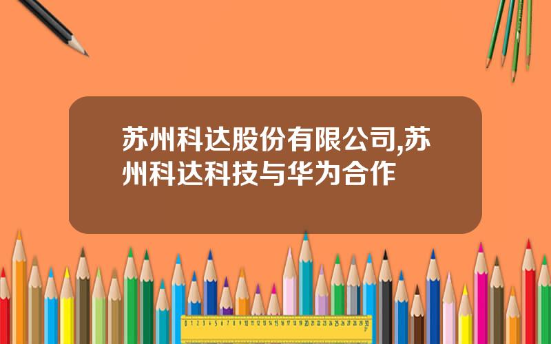 苏州科达股份有限公司,苏州科达科技与华为合作