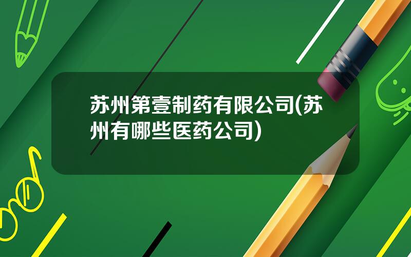 苏州第壹制药有限公司(苏州有哪些医药公司)